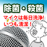 除菌・殺菌 マイクは毎日洗浄！いつも清潔！